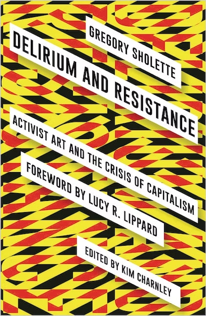 Delirium and Resistance: Activist Art and the Crisis of Capitalism - Gregory Sholette, edited by Kim Charnley (Pluto Press)