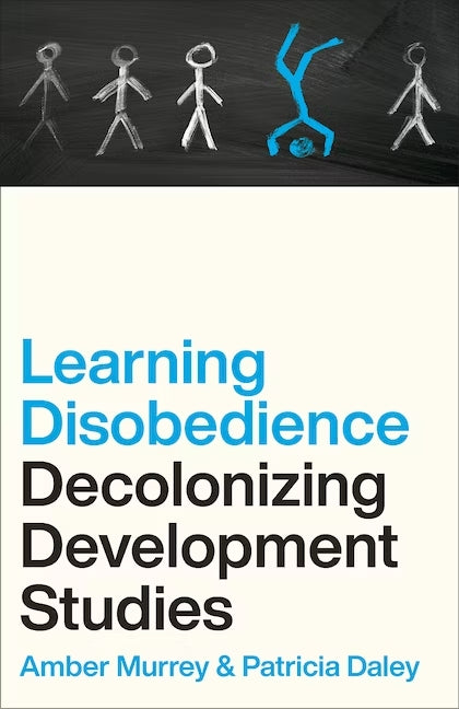 Learning Disobedience: Decolonizing Development Studies - Amber Murrey & Patricia Daley (Pluto Books)
