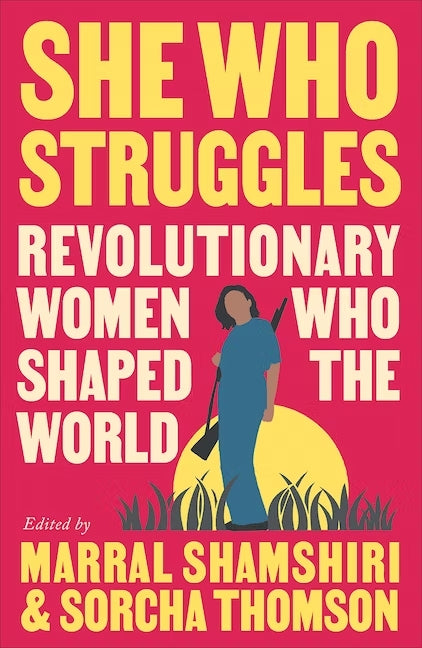 She Who Struggles: Revolutionary Women Who Shaped the World - edited by Marral Shamshiri & Sorcha Thomson (Pluto Press)