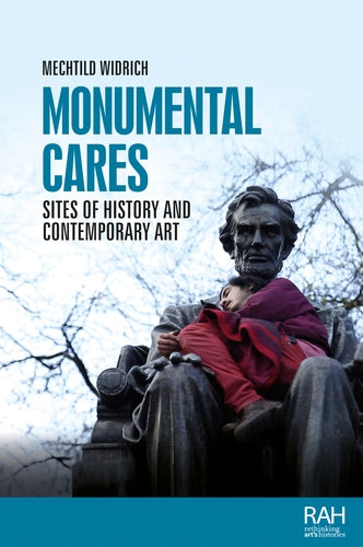 Monumental cares, Sites of history and contemporary art - Mechtild Widrich (Manchester University Press)