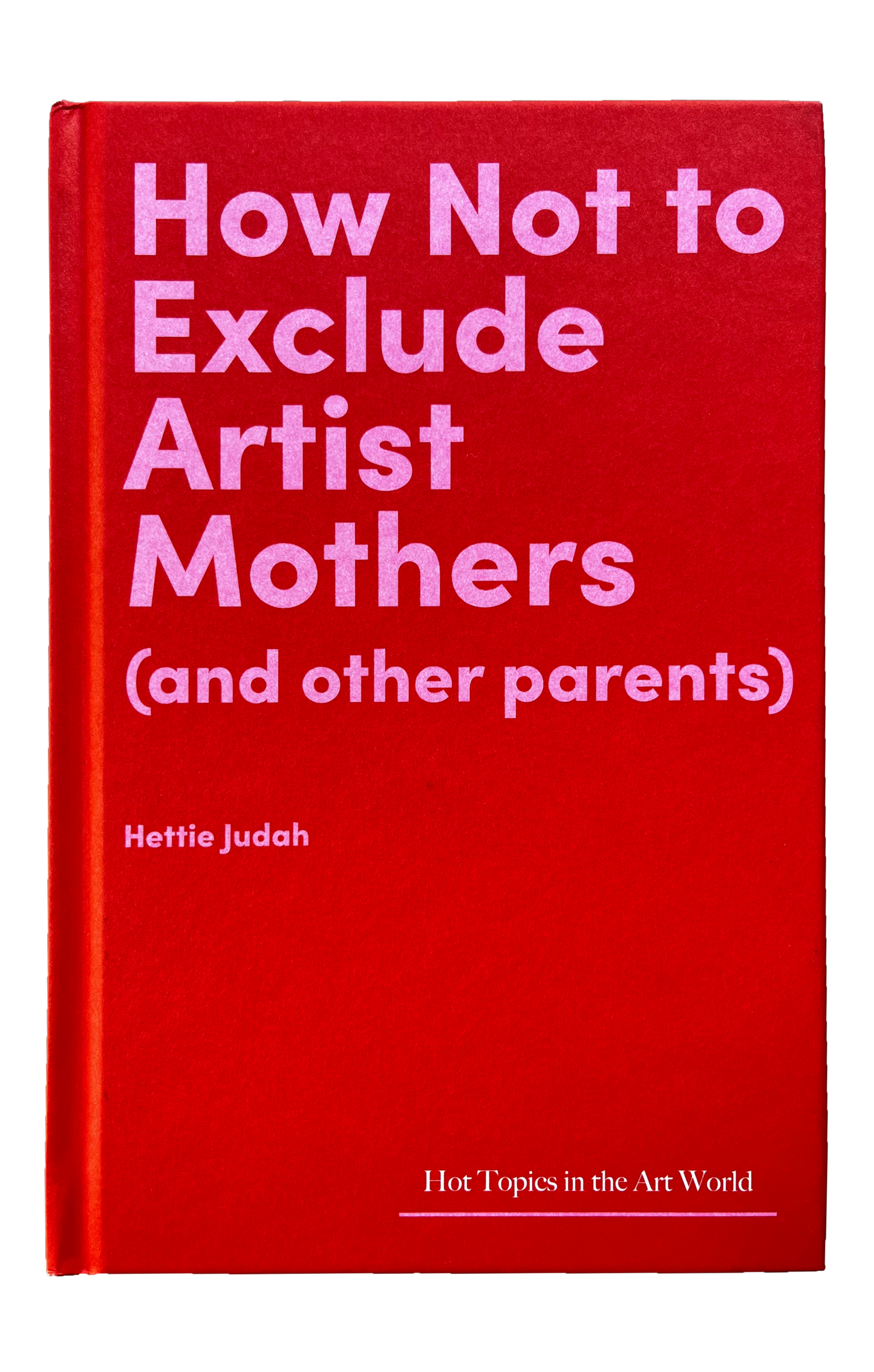 How Not To Exclude Artist Mothers (and other parents), by Hettie Judah (Lund Humphres Publishers Ltd and Sotheby's Institute of Art)