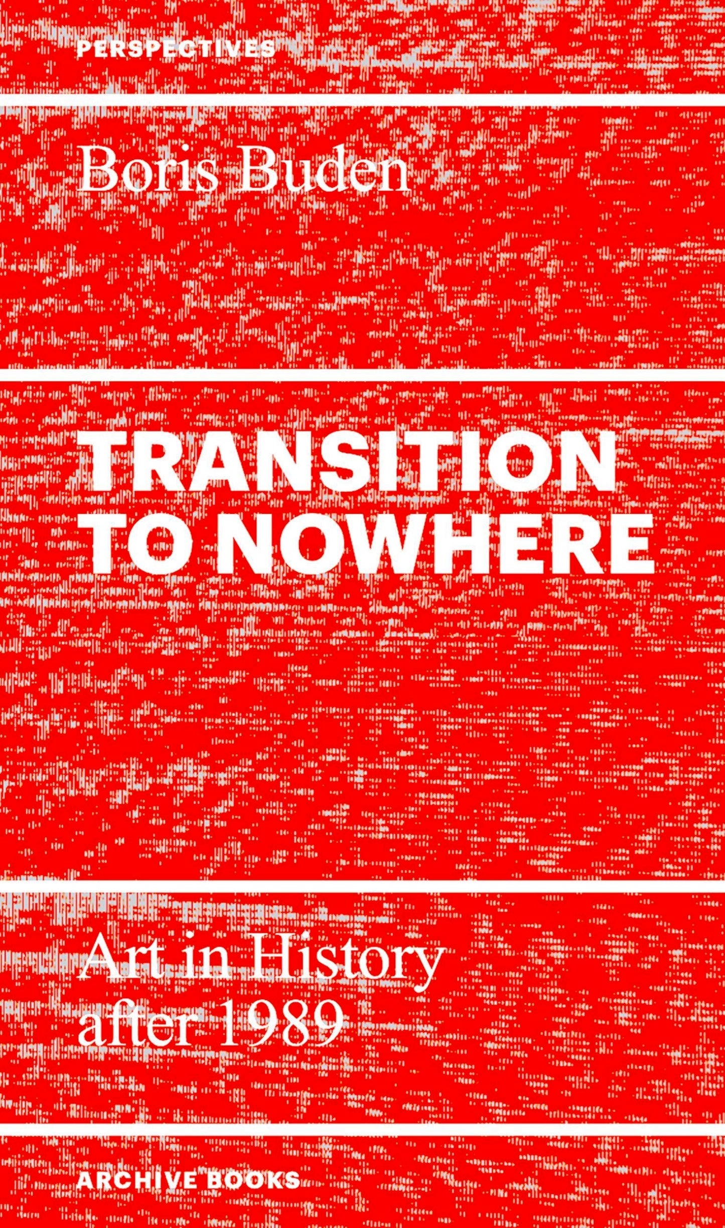 Transition to Nowhere: Art in History after 1989 - Boris Buden (Archive Books)
