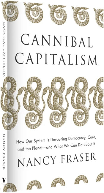 Cannibal Capitalism: How our System is Devouring Democracy, Care, and the Planet – and What We Can Do About It - Nancy Fraser (Verso Books)