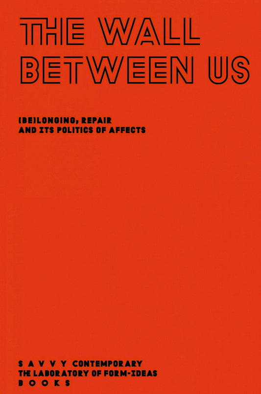 The Wall Between Us: (Be) Longing, Repair and Its Politics Of Affects - edited by Cecilia Bien, Thị Minh Huyền Nguyễn, Elena Agudio (Savvy Contemporary)