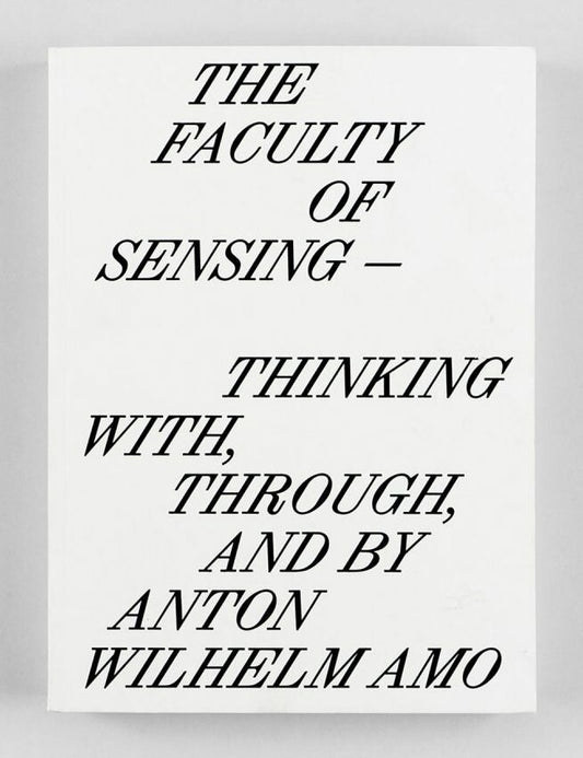 The Faculty of Sensing: Thinking With, Through, and by Anton Wilhelm Amo - Jule Hillgärtner, Nele Kaczmarek, Bonaventure Soh Bejeng Ndikung (Mousse Publishing)
