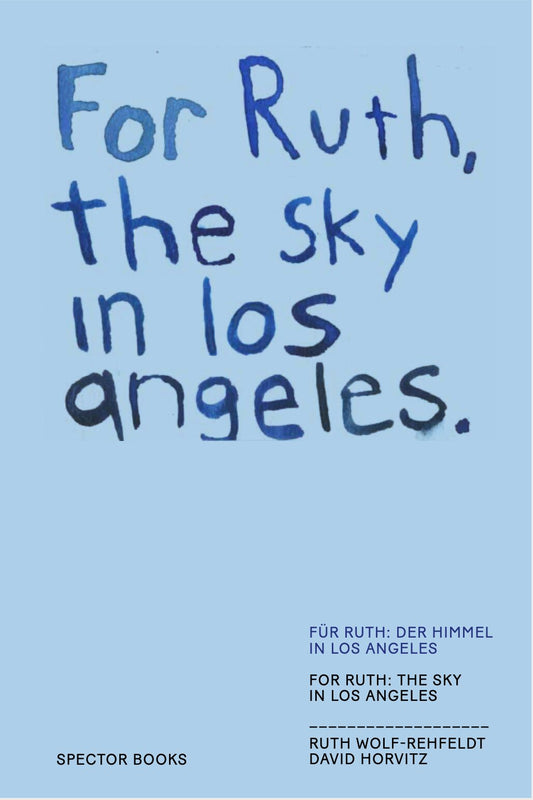 For Ruth, the sky in los angeles - David Horvitz and Ruth Wolf-Rehfeldt (Spector Books)