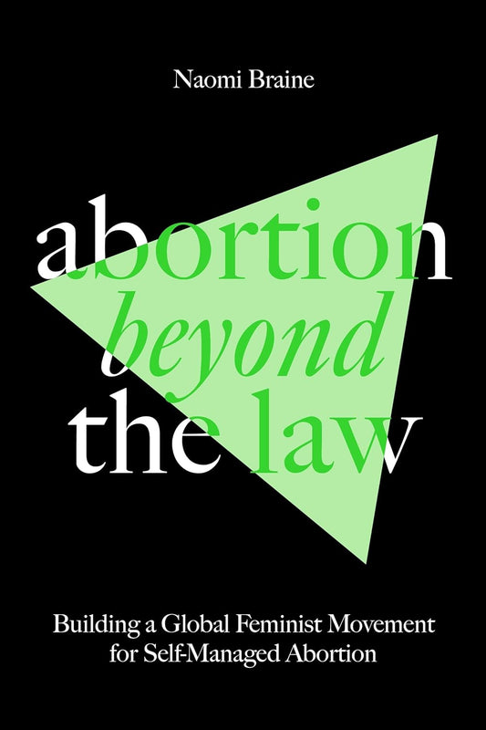 Naomi Braine - Abortion Beyond the Law: Building a Global Feminist Movement for Self-Managed Abortion