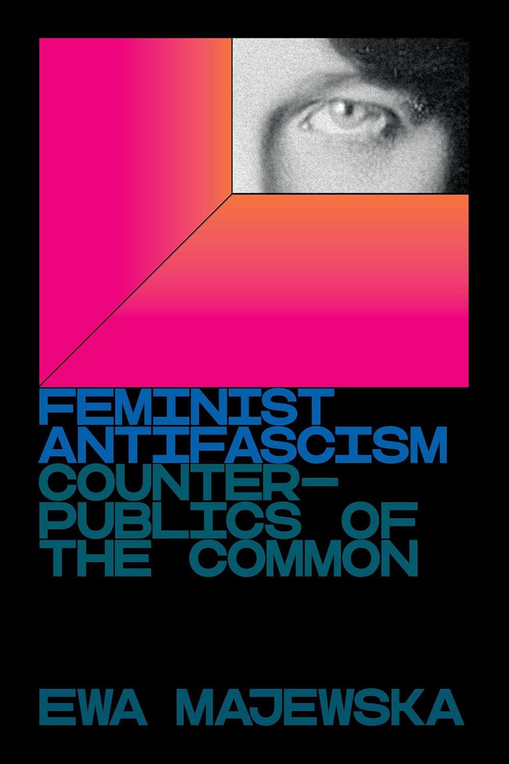 Ewa Majewska - Feminist Antifascism: Counterpublics of the Common