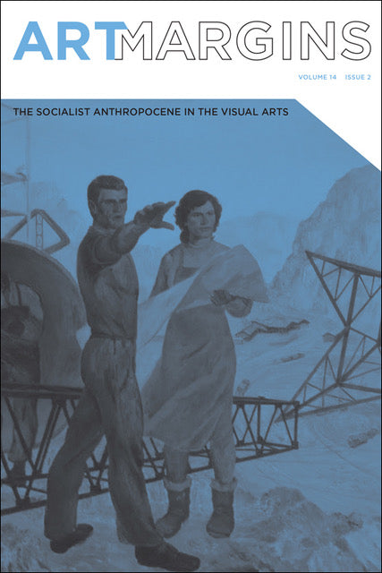Art Margins, Volume 14 Issue 2: The Socialist Anthropocene in the Visual Arts