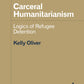Carceral Humanitarianism: Logics of Refugee Detention - Kelly Oliver (University of Minnesota Press)