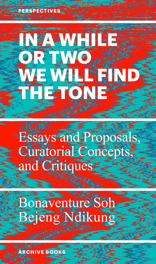 In a while or two we will find the tone, Bonaventure Soh Bejeng Ndikung, Archive Books