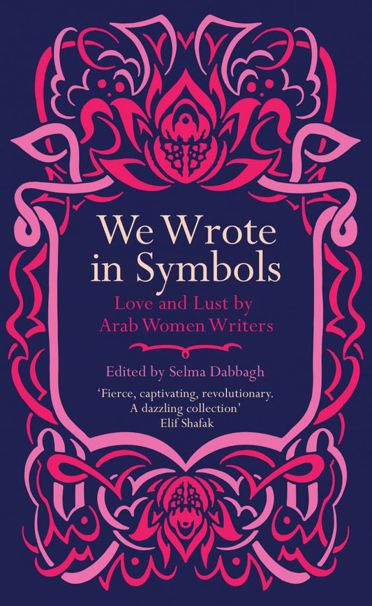 We Wrote in Symbols: Love and Lust by Arab Women Writers - Edited by Selma Dabbagh (SAQI books)