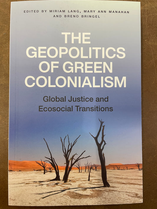 The Geopolitics of Green Colonialism: Global Justice and Ecosocial Transitions - edited by Miriam Lang, Mary Ann Manahan, and Breno Bringel