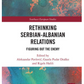 Rethinking Serbian-Albanian Relations Figuring out the Enemy Edited By Aleksandar Pavlović, Gazela Draško, Rigels Halili