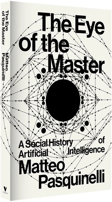 The Eye of the Master: A Social History of Artificial Intelligence by Matteo Pasquinelli, Verso Books