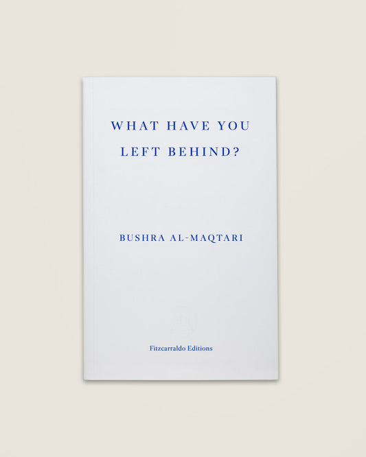 WHAT HAVE YOU LEFT BEHIND? Bushra al-Maqtari - Translated by Sawad Hussain, Fitzcarraldo Editions