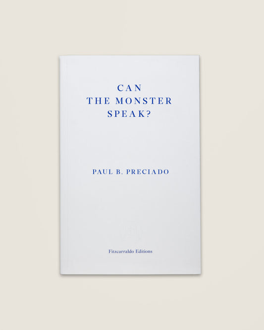 CAN THE MONSTER SPEAK?, Paul B. Preciado - Fitzcarraldo Editions