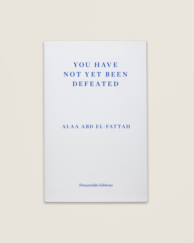 YOU HAVE NOT YET BEEN DEFEATED, Alaa Abd el-Fattah - Fitzcarraldo Editions