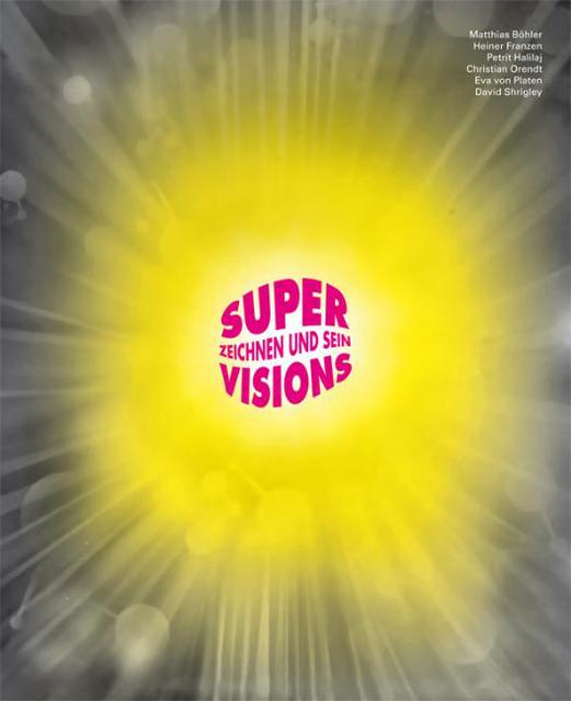 Super Visions: Zeichnen und Sein - Matthias Böhler, Heiner Franzen, Petrit Halilaj, Christian Orendt, Eva von Platen, David Shringley (Verlag für moderne Kunst)