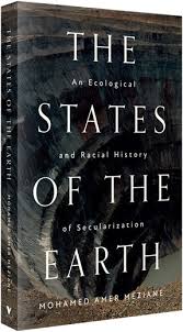 Mohamed Amer Meziane - The States of the Earth: An Ecological and Racial History of Secularization