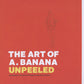 The Art Of A. Banana Unpeeled - Anna Banana